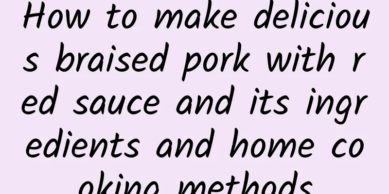 How to make delicious braised pork with red sauce and its ingredients and home cooking methods