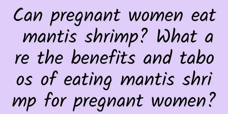 Can pregnant women eat mantis shrimp? What are the benefits and taboos of eating mantis shrimp for pregnant women?