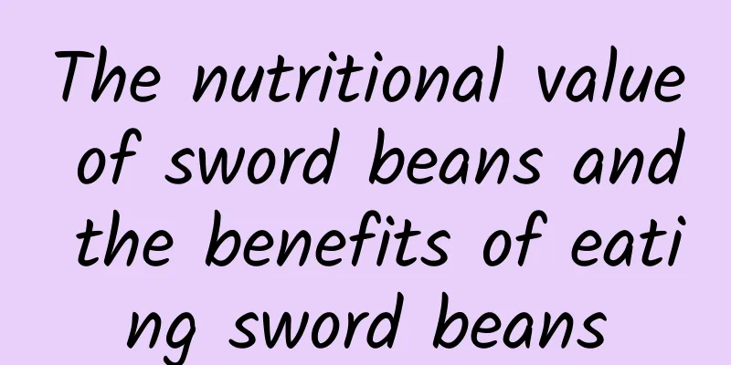 The nutritional value of sword beans and the benefits of eating sword beans