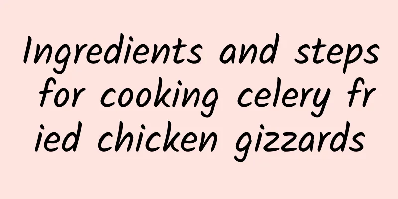 Ingredients and steps for cooking celery fried chicken gizzards