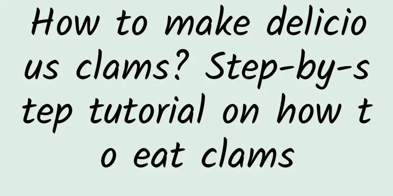 How to make delicious clams? Step-by-step tutorial on how to eat clams