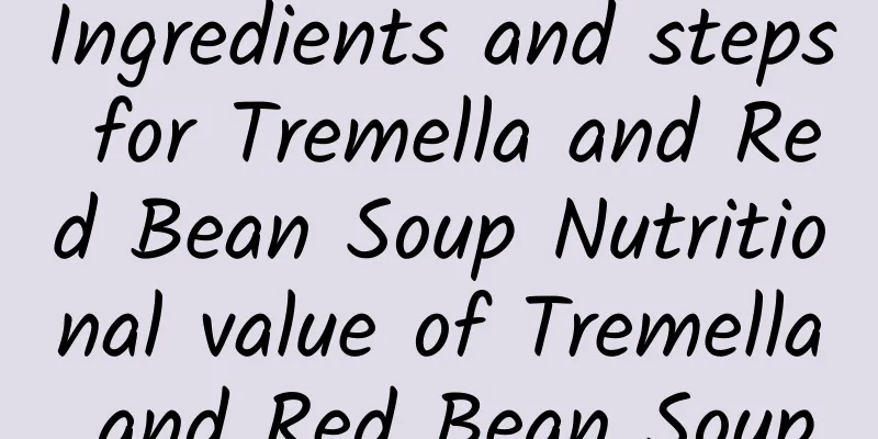 Ingredients and steps for Tremella and Red Bean Soup Nutritional value of Tremella and Red Bean Soup