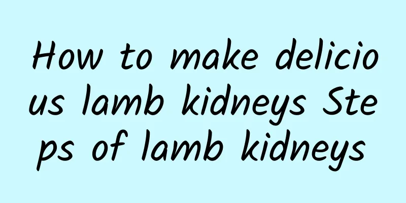 How to make delicious lamb kidneys Steps of lamb kidneys