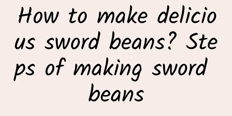 How to make delicious sword beans? Steps of making sword beans