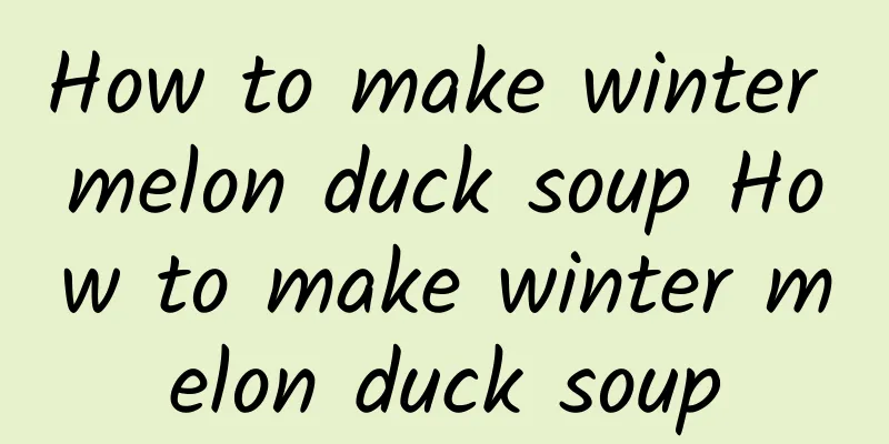 How to make winter melon duck soup How to make winter melon duck soup