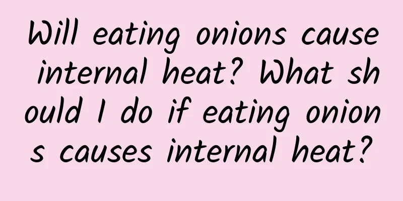 Will eating onions cause internal heat? What should I do if eating onions causes internal heat?