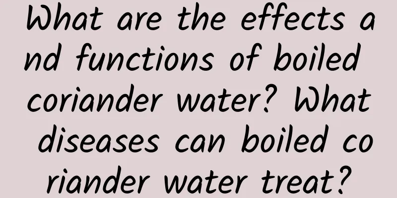 What are the effects and functions of boiled coriander water? What diseases can boiled coriander water treat?