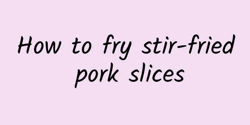 How to fry stir-fried pork slices