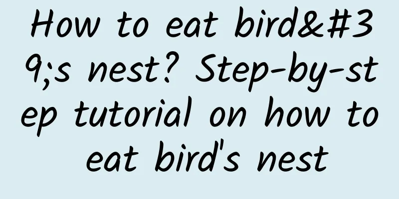 How to eat bird's nest? Step-by-step tutorial on how to eat bird's nest