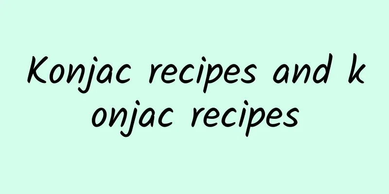 Konjac recipes and konjac recipes