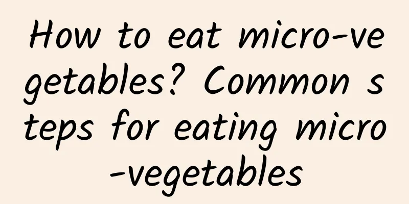 How to eat micro-vegetables? Common steps for eating micro-vegetables