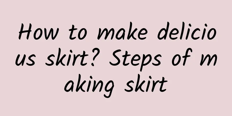 How to make delicious skirt? Steps of making skirt