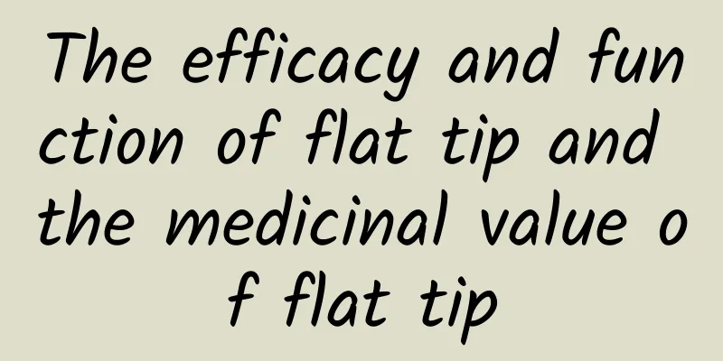 The efficacy and function of flat tip and the medicinal value of flat tip