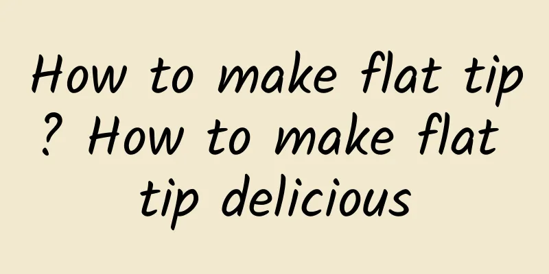 How to make flat tip? How to make flat tip delicious