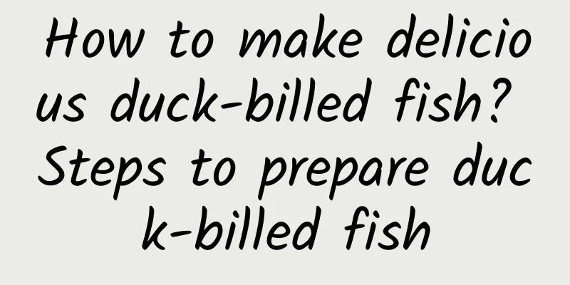 How to make delicious duck-billed fish? Steps to prepare duck-billed fish