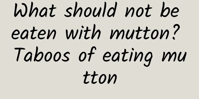 What should not be eaten with mutton? Taboos of eating mutton