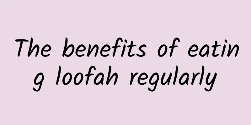 The benefits of eating loofah regularly