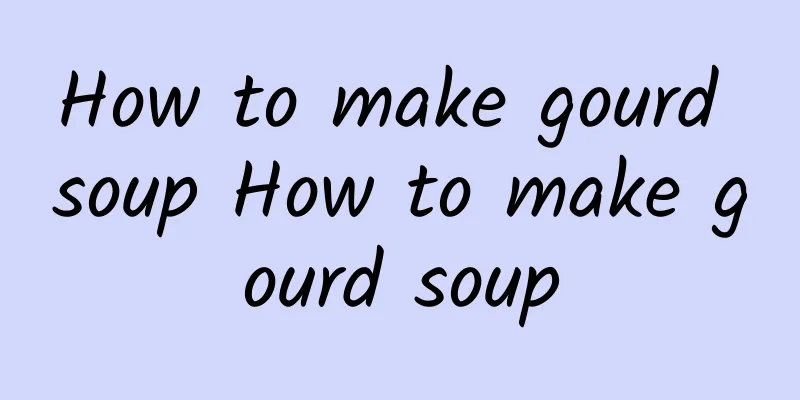 How to make gourd soup How to make gourd soup