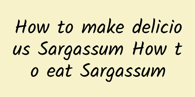 How to make delicious Sargassum How to eat Sargassum