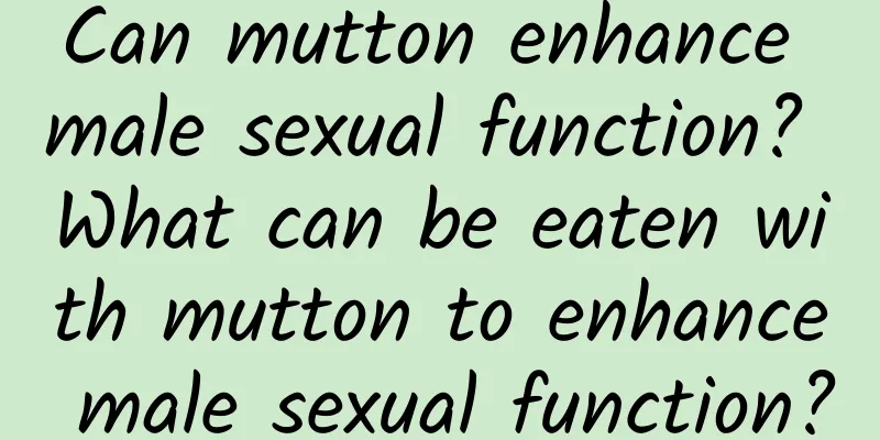 Can mutton enhance male sexual function? What can be eaten with mutton to enhance male sexual function?