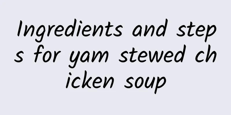 Ingredients and steps for yam stewed chicken soup