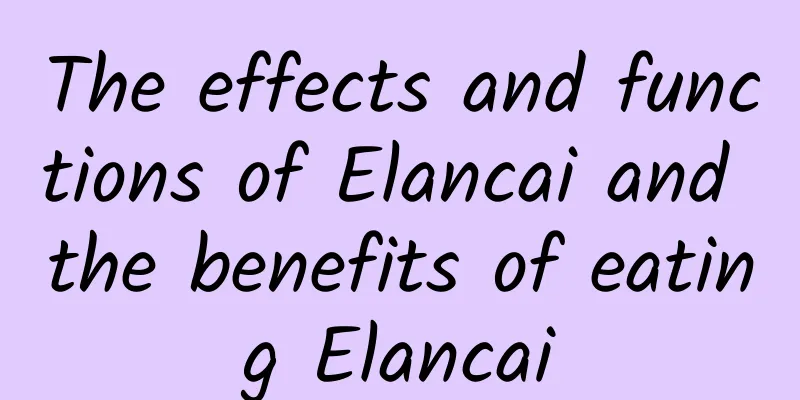 The effects and functions of Elancai and the benefits of eating Elancai