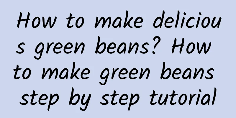 How to make delicious green beans? How to make green beans step by step tutorial