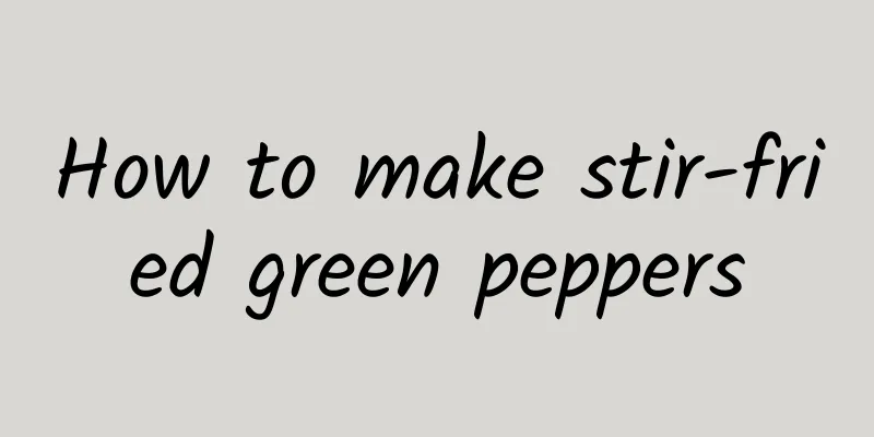 How to make stir-fried green peppers