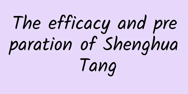 The efficacy and preparation of Shenghua Tang