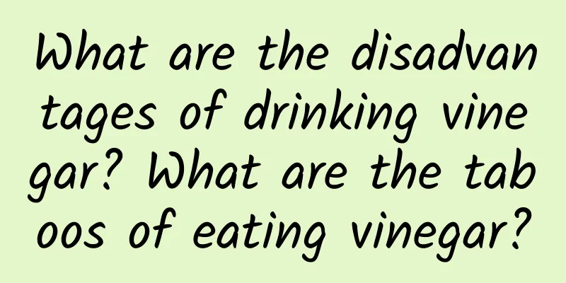 What are the disadvantages of drinking vinegar? What are the taboos of eating vinegar?