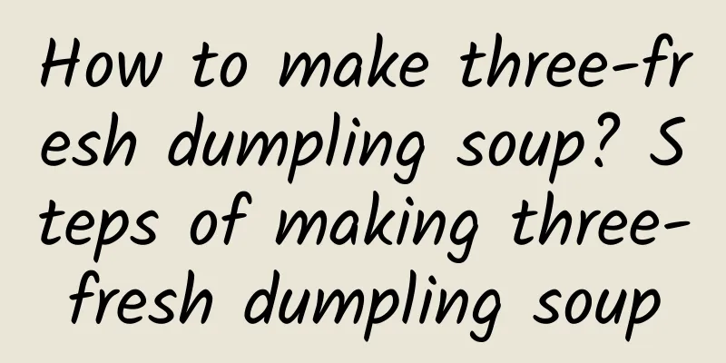 How to make three-fresh dumpling soup? Steps of making three-fresh dumpling soup