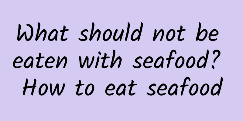 What should not be eaten with seafood? How to eat seafood