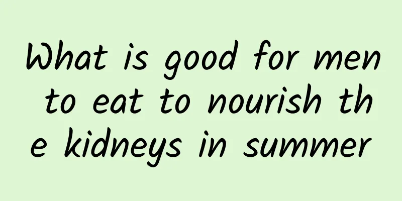 What is good for men to eat to nourish the kidneys in summer