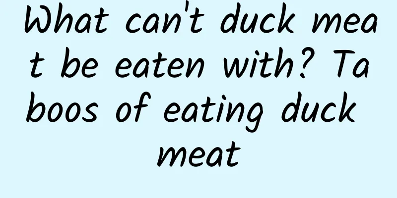 What can't duck meat be eaten with? Taboos of eating duck meat