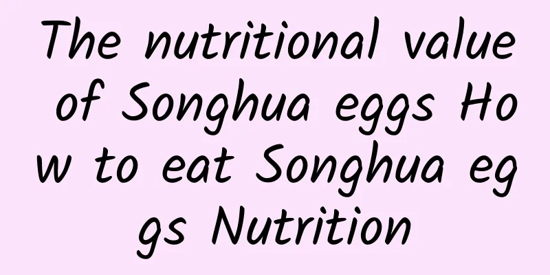 The nutritional value of Songhua eggs How to eat Songhua eggs Nutrition