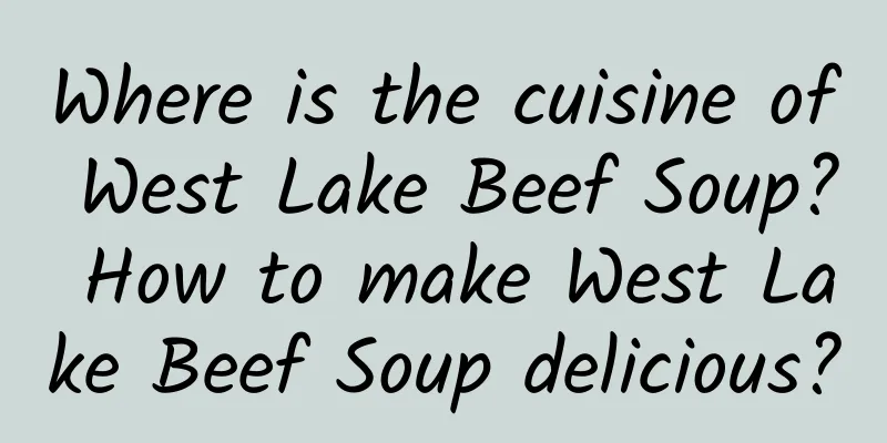 Where is the cuisine of West Lake Beef Soup? How to make West Lake Beef Soup delicious?