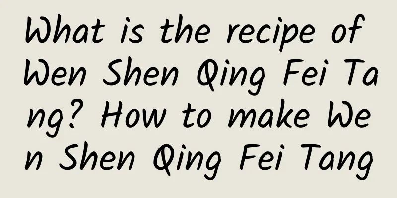 What is the recipe of Wen Shen Qing Fei Tang? How to make Wen Shen Qing Fei Tang