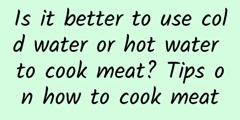 Is it better to use cold water or hot water to cook meat? Tips on how to cook meat