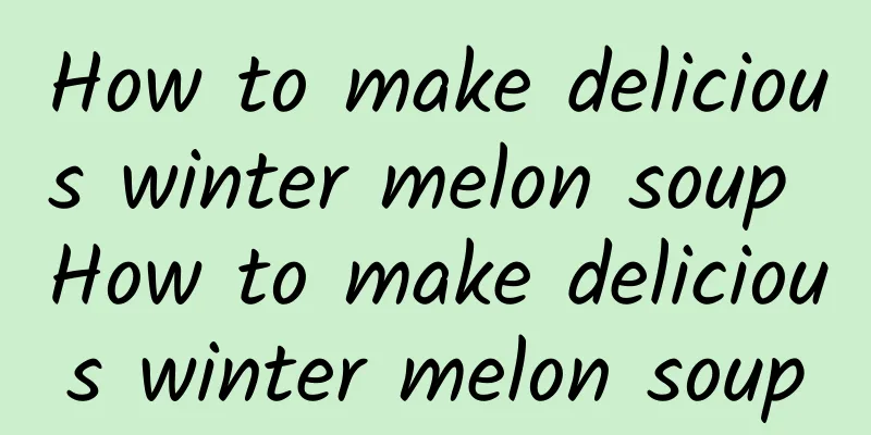 How to make delicious winter melon soup How to make delicious winter melon soup