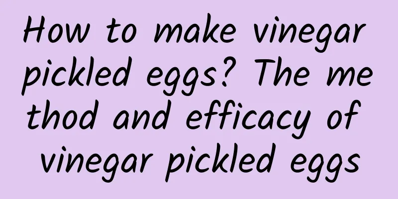 How to make vinegar pickled eggs? The method and efficacy of vinegar pickled eggs