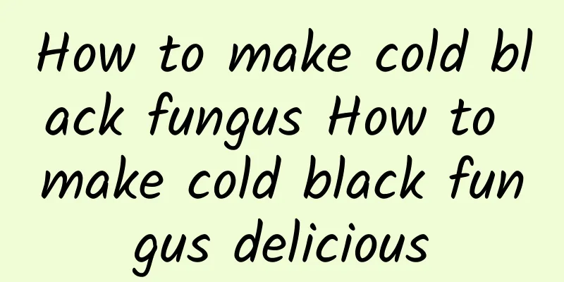 How to make cold black fungus How to make cold black fungus delicious