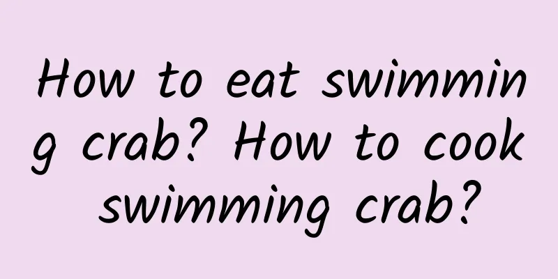 How to eat swimming crab? How to cook swimming crab?