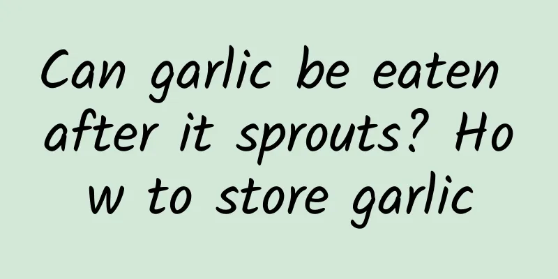 Can garlic be eaten after it sprouts? How to store garlic