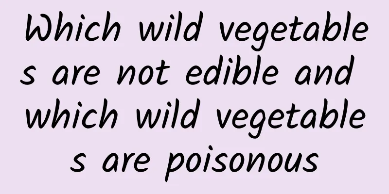 Which wild vegetables are not edible and which wild vegetables are poisonous