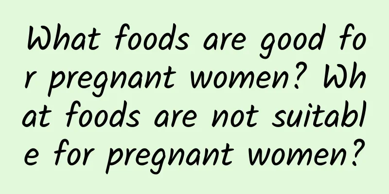 What foods are good for pregnant women? What foods are not suitable for pregnant women?