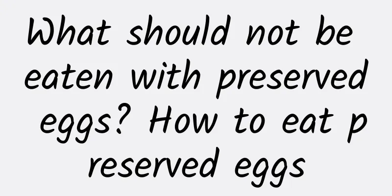 What should not be eaten with preserved eggs? How to eat preserved eggs