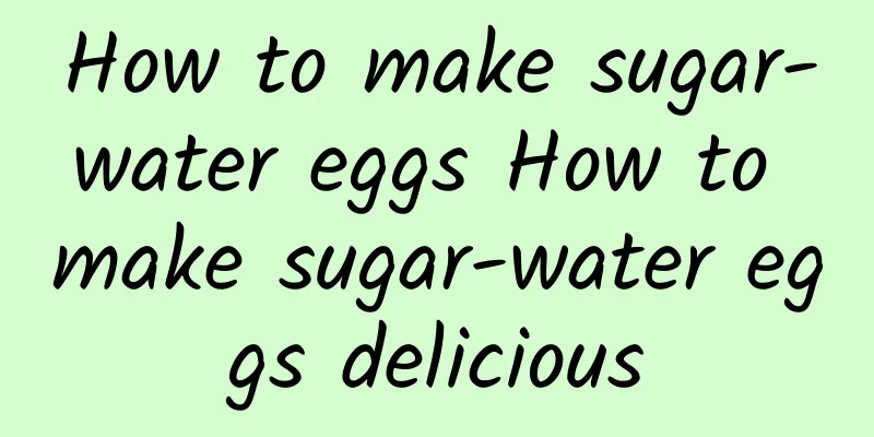 How to make sugar-water eggs How to make sugar-water eggs delicious