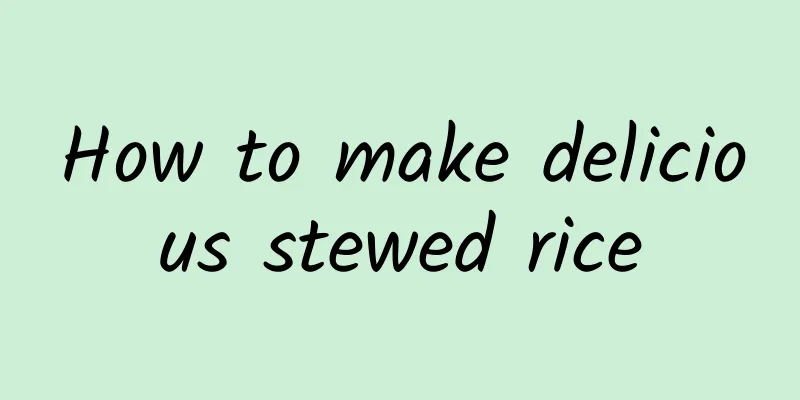 How to make delicious stewed rice