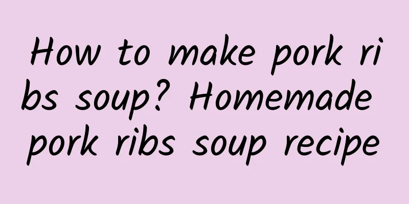 How to make pork ribs soup? Homemade pork ribs soup recipe