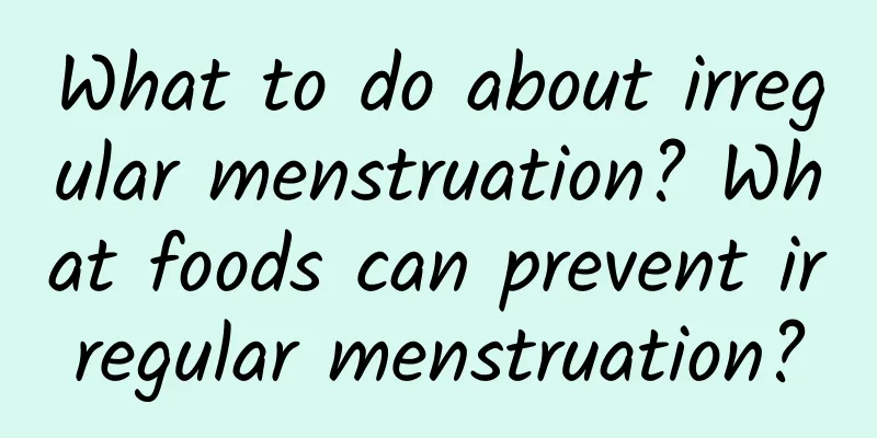 What to do about irregular menstruation? What foods can prevent irregular menstruation?